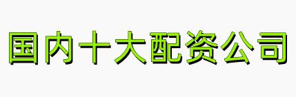 国内十大配资公司-国内配资平台排行_国内十大股票配资软件